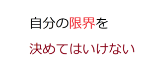 自分の限界を決めてはいけない　